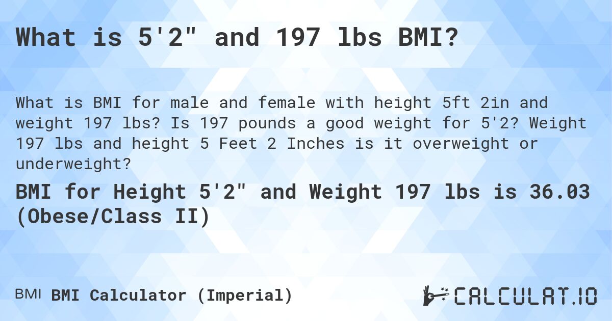 What is 5'2 and 197 lbs BMI?. Is 197 pounds a good weight for 5'2? Weight 197 lbs and height 5 Feet 2 Inches is it overweight or underweight?