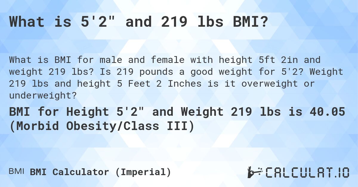 What is 5'2 and 219 lbs BMI?. Is 219 pounds a good weight for 5'2? Weight 219 lbs and height 5 Feet 2 Inches is it overweight or underweight?