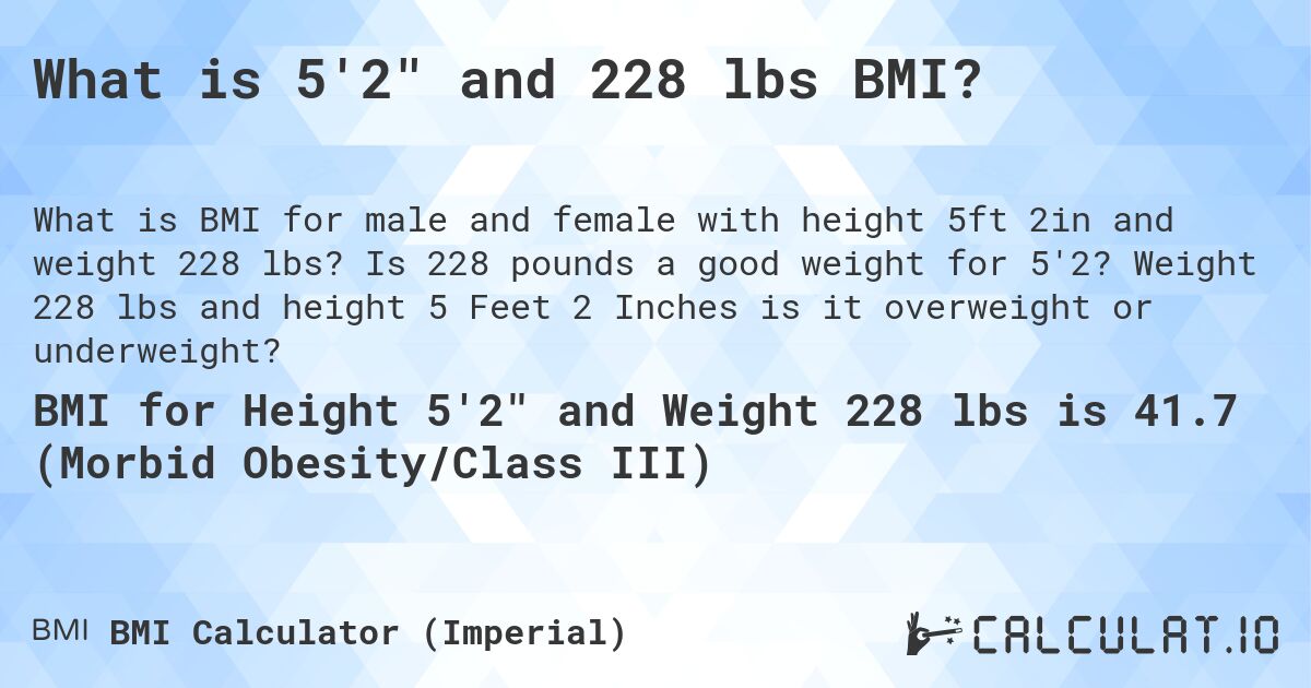 What is 5'2 and 228 lbs BMI?. Is 228 pounds a good weight for 5'2? Weight 228 lbs and height 5 Feet 2 Inches is it overweight or underweight?
