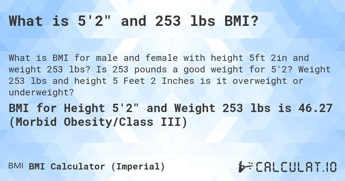 What is 5'2 and 253 lbs BMI?. Is 253 pounds a good weight for 5'2? Weight 253 lbs and height 5 Feet 2 Inches is it overweight or underweight?