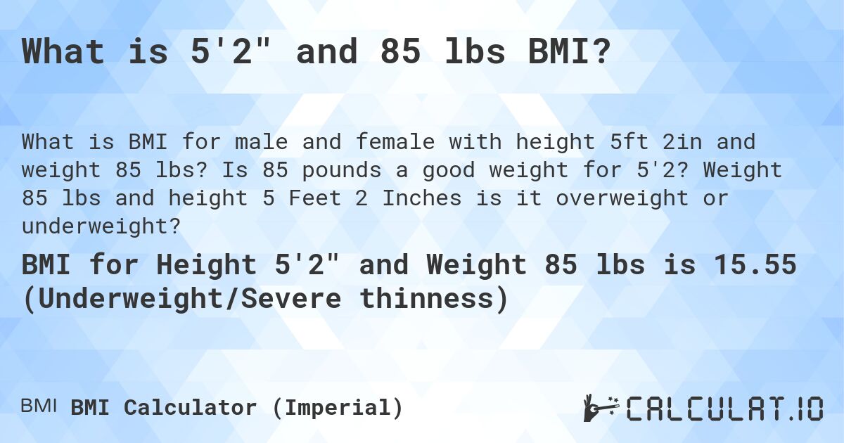 What is 5'2 and 85 lbs BMI?. Is 85 pounds a good weight for 5'2? Weight 85 lbs and height 5 Feet 2 Inches is it overweight or underweight?
