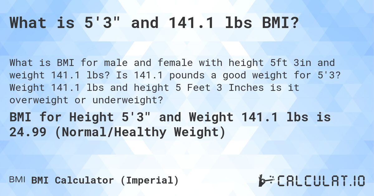 What is 5'3 and 141.1 lbs BMI?. Is 141.1 pounds a good weight for 5'3? Weight 141.1 lbs and height 5 Feet 3 Inches is it overweight or underweight?