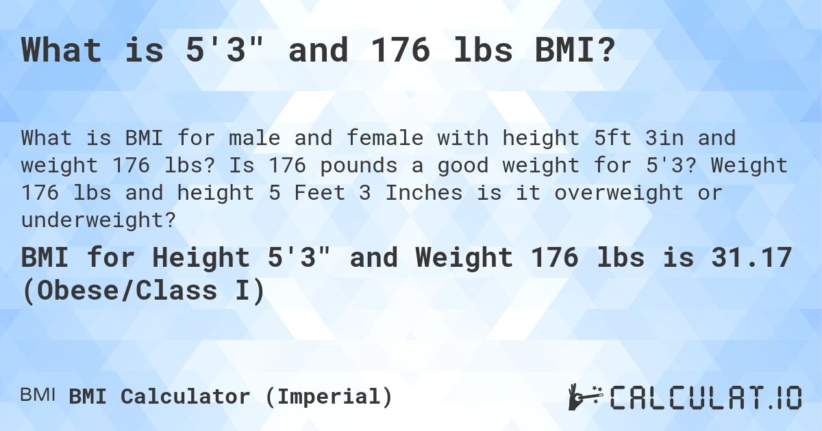 What is 5'3 and 176 lbs BMI?. Is 176 pounds a good weight for 5'3? Weight 176 lbs and height 5 Feet 3 Inches is it overweight or underweight?