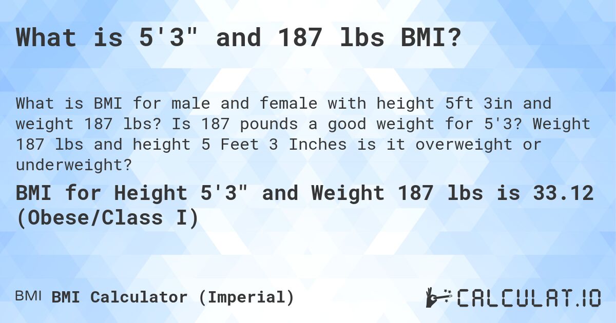 What is 5'3 and 187 lbs BMI?. Is 187 pounds a good weight for 5'3? Weight 187 lbs and height 5 Feet 3 Inches is it overweight or underweight?