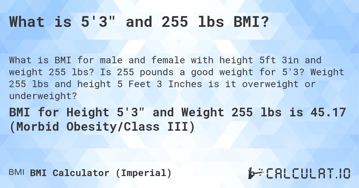 What is 5'3 and 255 lbs BMI?. Is 255 pounds a good weight for 5'3? Weight 255 lbs and height 5 Feet 3 Inches is it overweight or underweight?