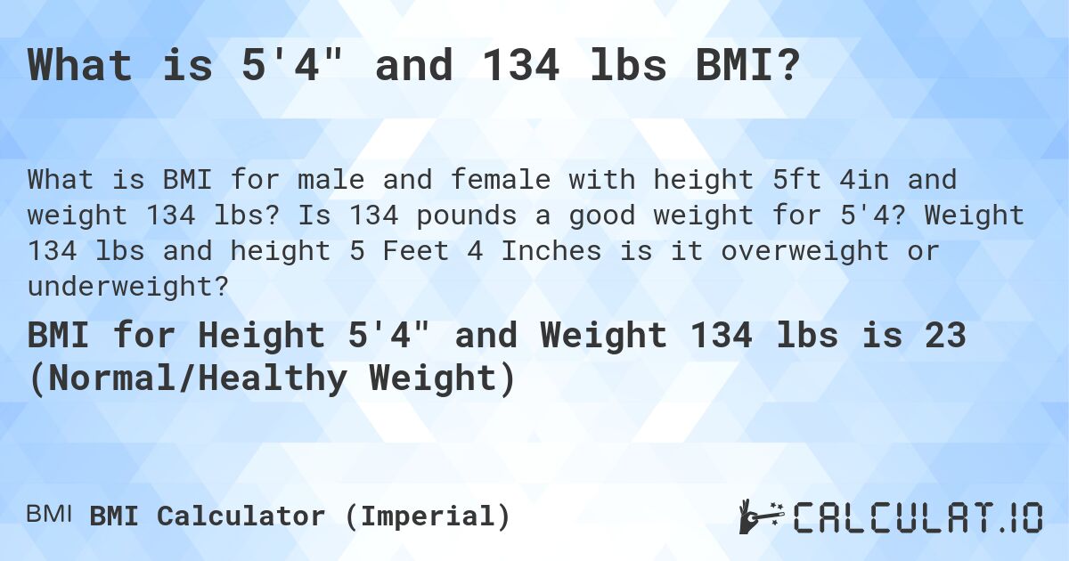 What is 5'4 and 134 lbs BMI?. Is 134 pounds a good weight for 5'4? Weight 134 lbs and height 5 Feet 4 Inches is it overweight or underweight?