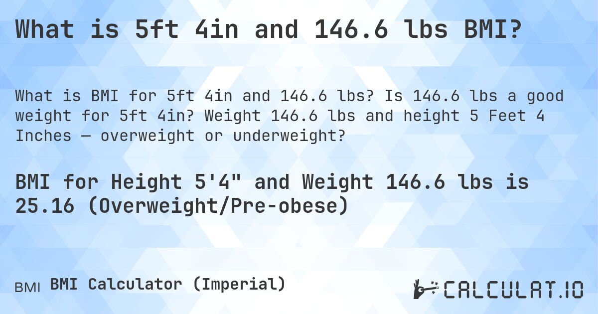 What is 5ft 4in and 146.6 lbs BMI?. Is 146.6 lbs a good weight for 5ft 4in? Weight 146.6 lbs and height 5 Feet 4 Inches — overweight or underweight?