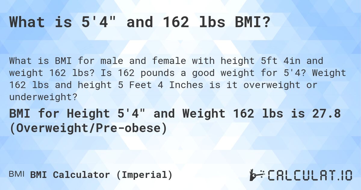 What is 5'4 and 162 lbs BMI?. Is 162 pounds a good weight for 5'4? Weight 162 lbs and height 5 Feet 4 Inches is it overweight or underweight?