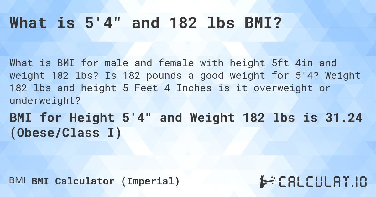 What is 5'4 and 182 lbs BMI?. Is 182 pounds a good weight for 5'4? Weight 182 lbs and height 5 Feet 4 Inches is it overweight or underweight?