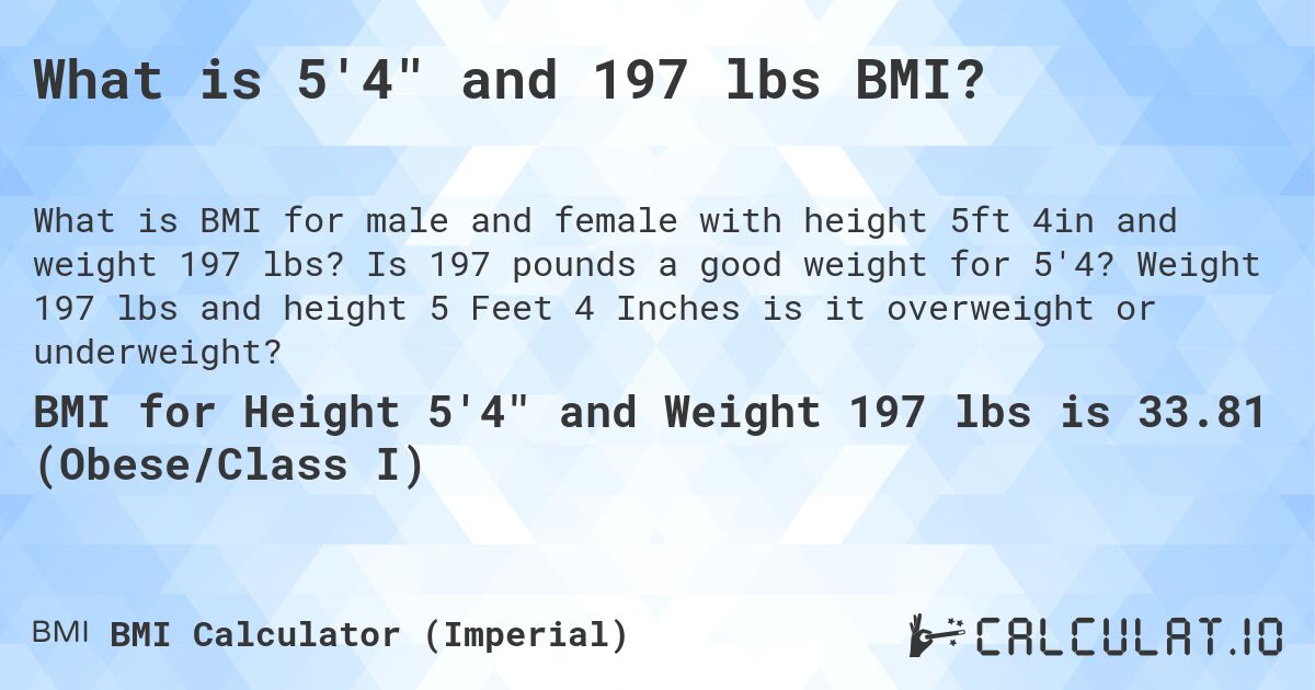 What is 5'4 and 197 lbs BMI?. Is 197 pounds a good weight for 5'4? Weight 197 lbs and height 5 Feet 4 Inches is it overweight or underweight?