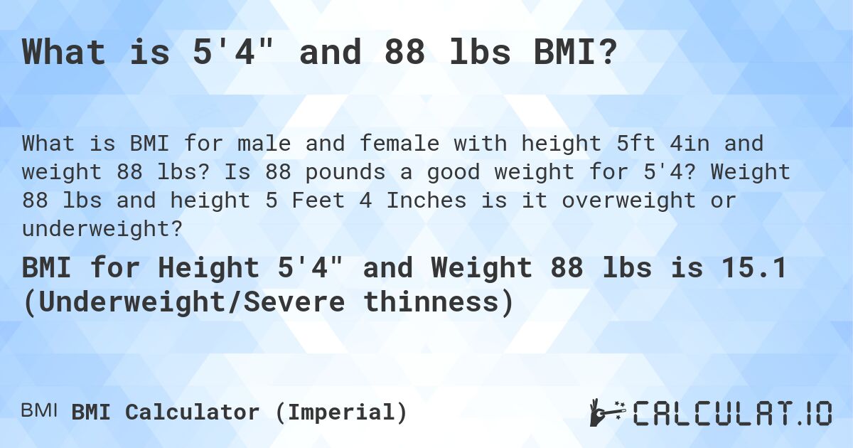What is 5'4 and 88 lbs BMI?. Is 88 pounds a good weight for 5'4? Weight 88 lbs and height 5 Feet 4 Inches is it overweight or underweight?