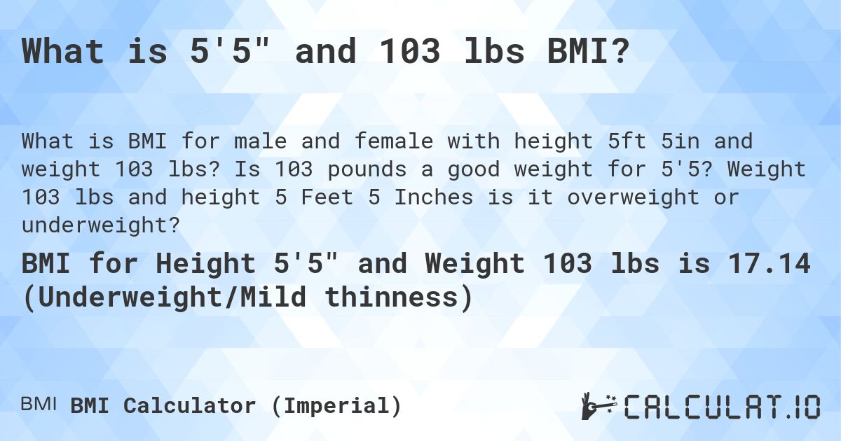 What is 5'5 and 103 lbs BMI?. Is 103 pounds a good weight for 5'5? Weight 103 lbs and height 5 Feet 5 Inches is it overweight or underweight?