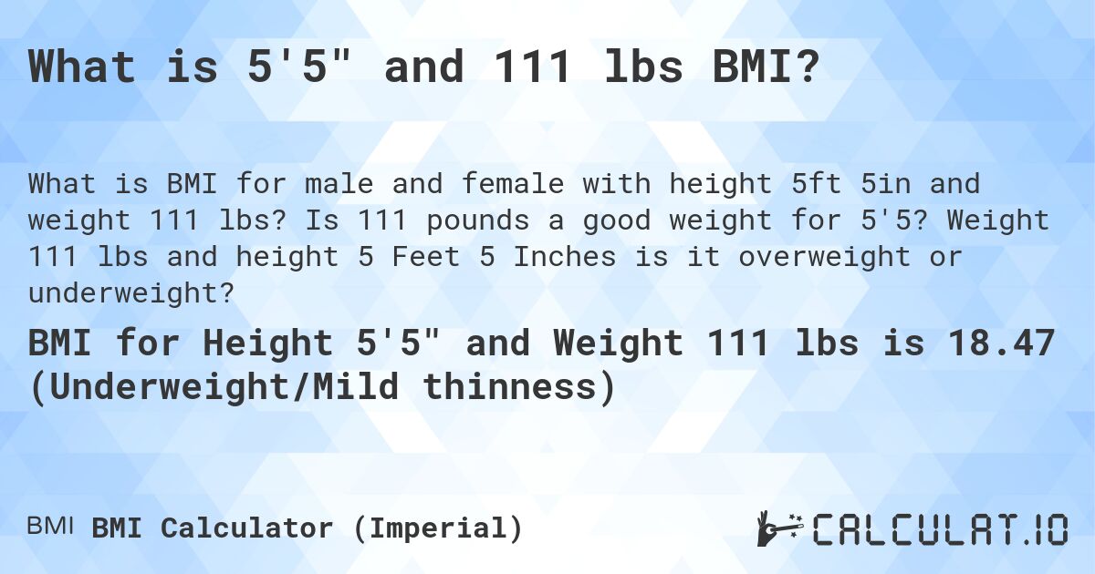 What is 5'5 and 111 lbs BMI?. Is 111 pounds a good weight for 5'5? Weight 111 lbs and height 5 Feet 5 Inches is it overweight or underweight?