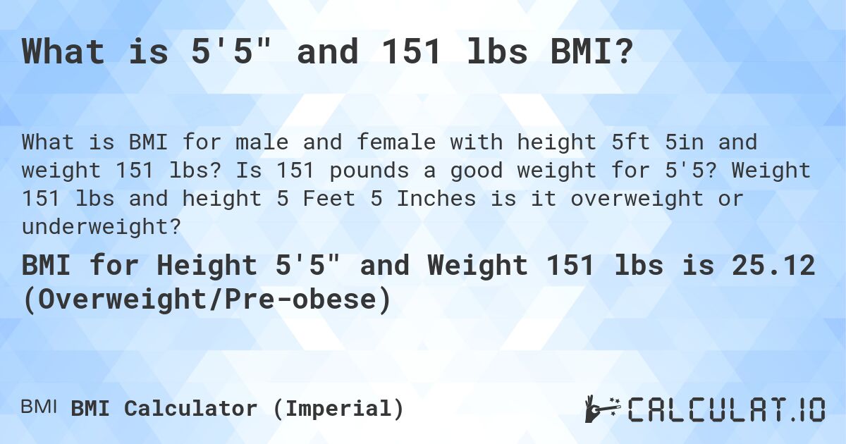 What is 5'5 and 151 lbs BMI?. Is 151 pounds a good weight for 5'5? Weight 151 lbs and height 5 Feet 5 Inches is it overweight or underweight?