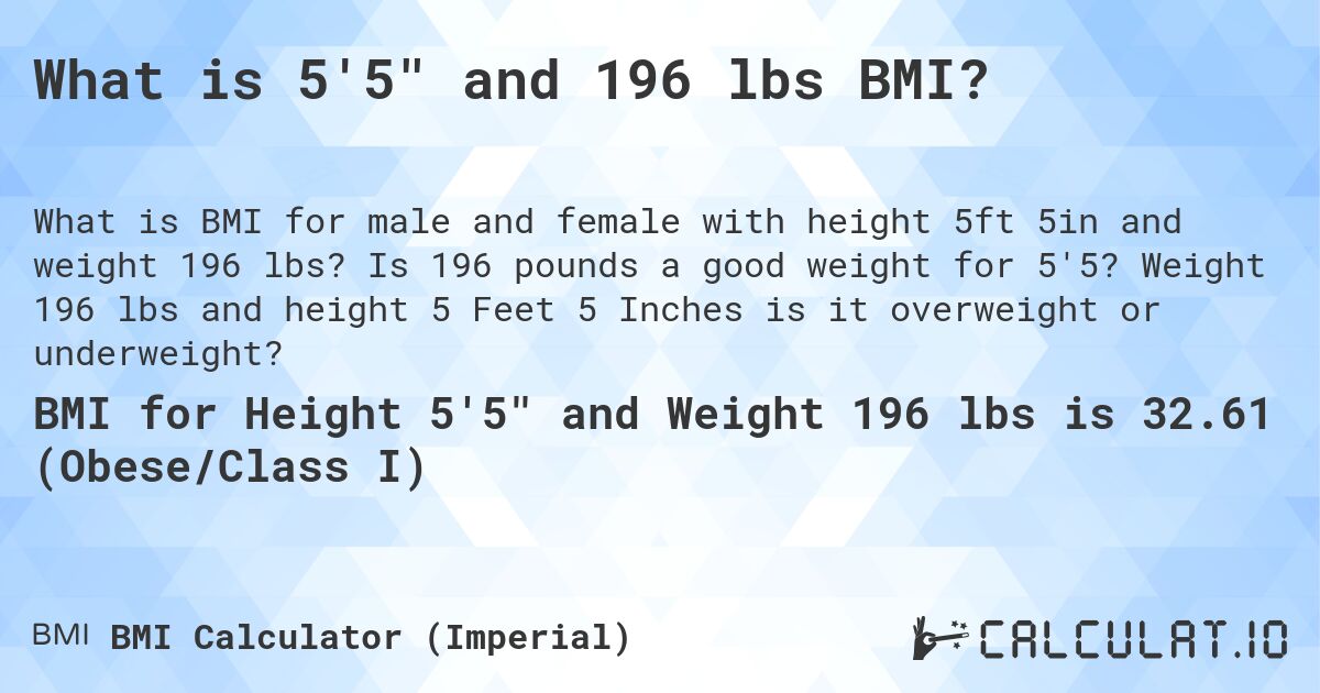 What is 5'5 and 196 lbs BMI?. Is 196 pounds a good weight for 5'5? Weight 196 lbs and height 5 Feet 5 Inches is it overweight or underweight?