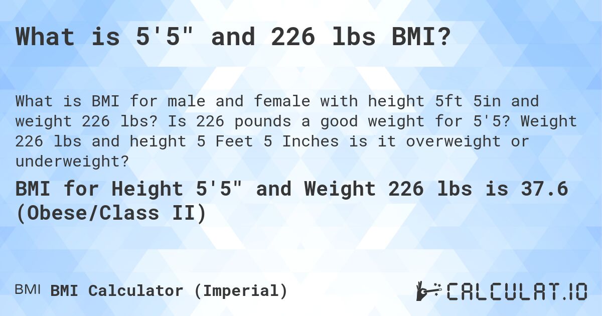 What is 5'5 and 226 lbs BMI?. Is 226 pounds a good weight for 5'5? Weight 226 lbs and height 5 Feet 5 Inches is it overweight or underweight?