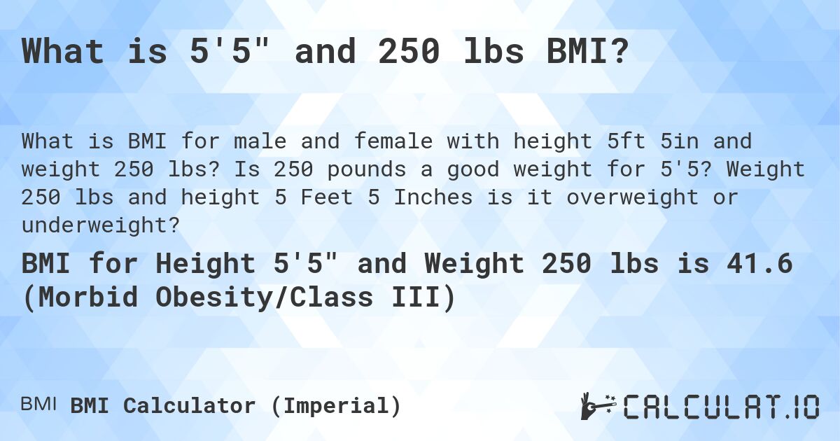 What is 5'5 and 250 lbs BMI?. Is 250 pounds a good weight for 5'5? Weight 250 lbs and height 5 Feet 5 Inches is it overweight or underweight?