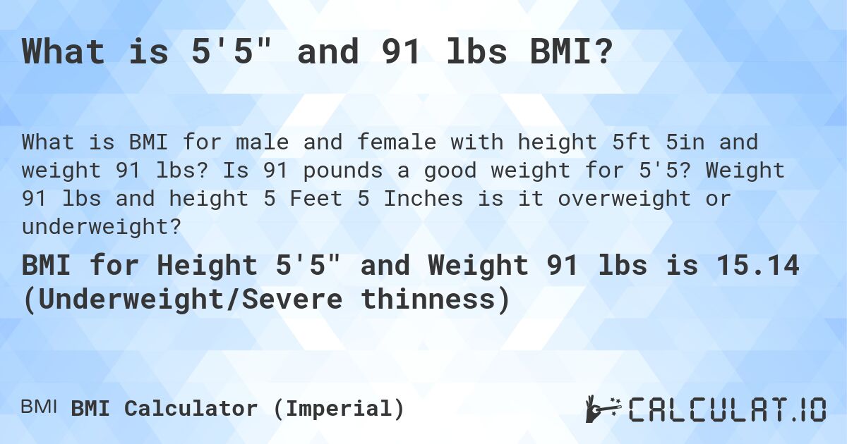 What is 5'5 and 91 lbs BMI?. Is 91 pounds a good weight for 5'5? Weight 91 lbs and height 5 Feet 5 Inches is it overweight or underweight?