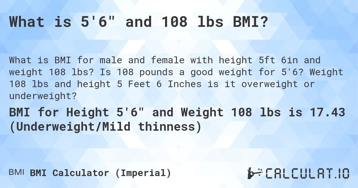 What is 5'6 and 108 lbs BMI?. Is 108 pounds a good weight for 5'6? Weight 108 lbs and height 5 Feet 6 Inches is it overweight or underweight?