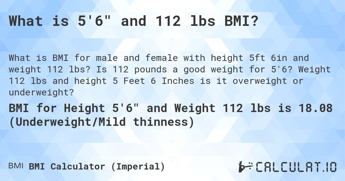 What is 5'6 and 112 lbs BMI?. Is 112 pounds a good weight for 5'6? Weight 112 lbs and height 5 Feet 6 Inches is it overweight or underweight?