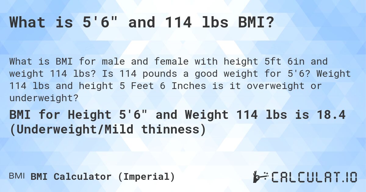 What is 5'6 and 114 lbs BMI?. Is 114 pounds a good weight for 5'6? Weight 114 lbs and height 5 Feet 6 Inches is it overweight or underweight?