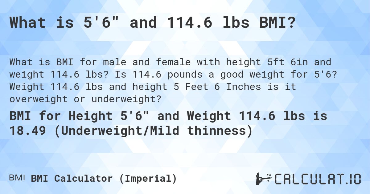 What is 5'6 and 114.6 lbs BMI?. Is 114.6 pounds a good weight for 5'6? Weight 114.6 lbs and height 5 Feet 6 Inches is it overweight or underweight?
