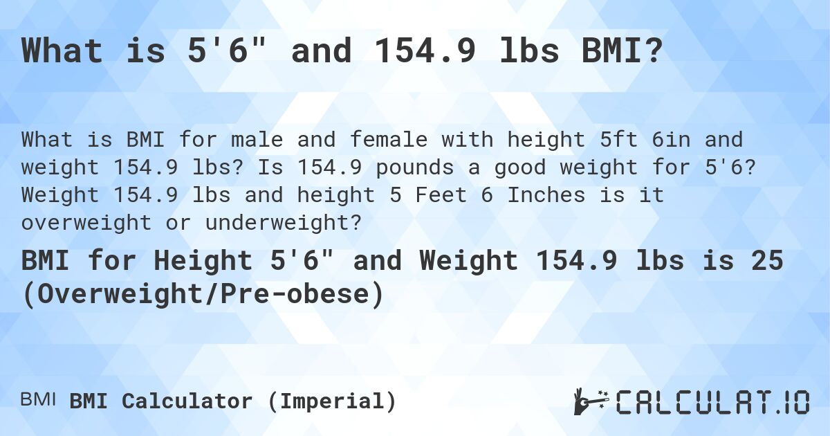 What is 5'6 and 154.9 lbs BMI?. Is 154.9 pounds a good weight for 5'6? Weight 154.9 lbs and height 5 Feet 6 Inches is it overweight or underweight?