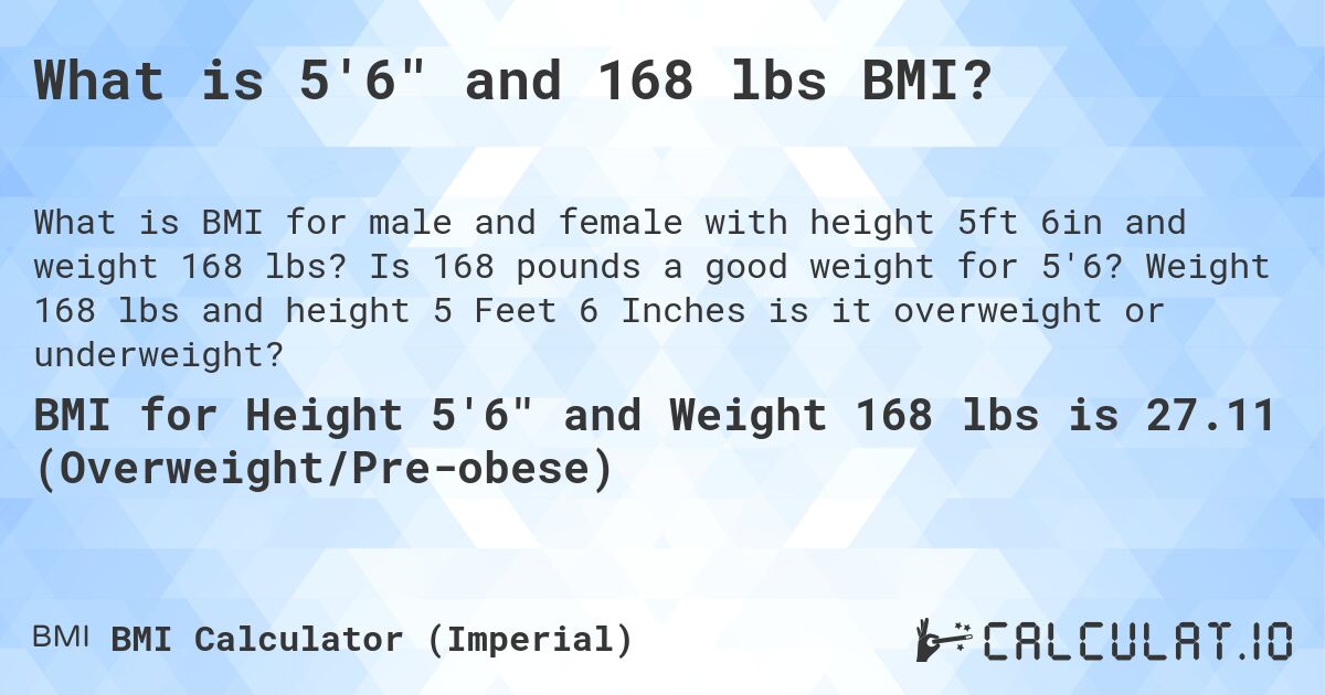 What is 5'6 and 168 lbs BMI?. Is 168 pounds a good weight for 5'6? Weight 168 lbs and height 5 Feet 6 Inches is it overweight or underweight?