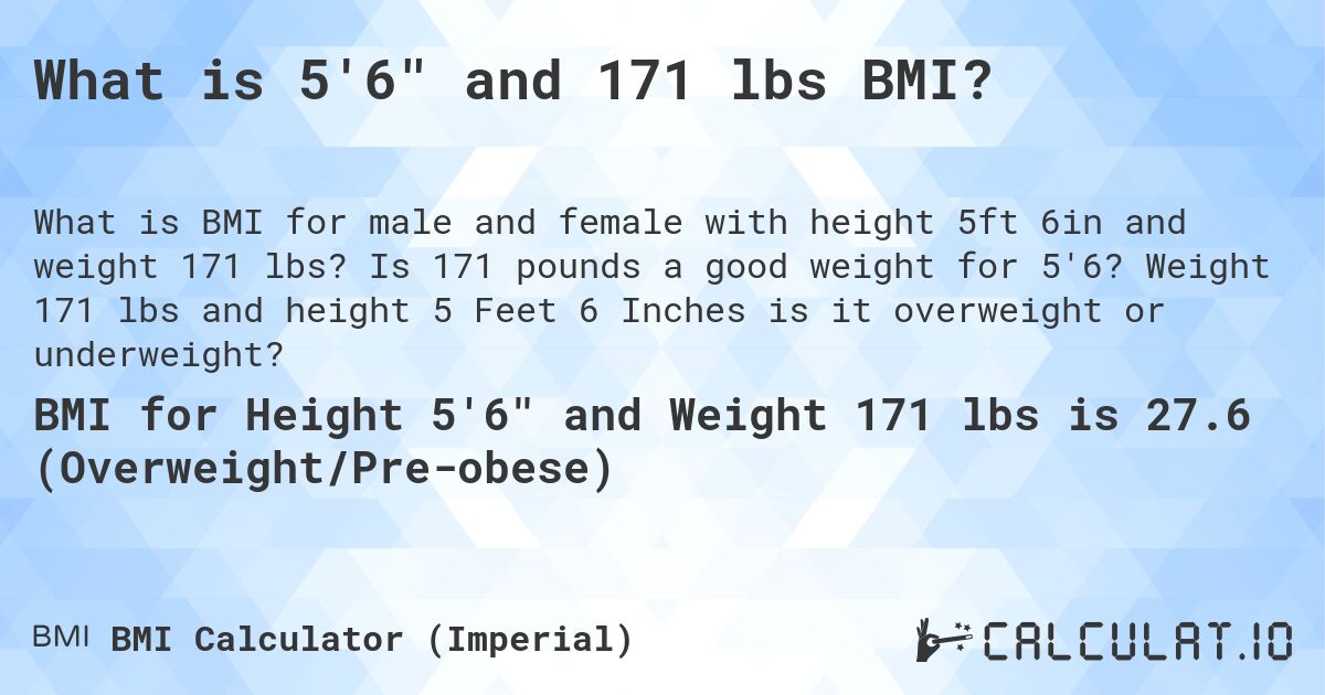 What is 5'6 and 171 lbs BMI?. Is 171 pounds a good weight for 5'6? Weight 171 lbs and height 5 Feet 6 Inches is it overweight or underweight?