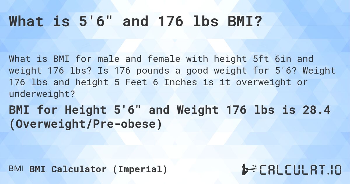 What is 5'6 and 176 lbs BMI?. Is 176 pounds a good weight for 5'6? Weight 176 lbs and height 5 Feet 6 Inches is it overweight or underweight?