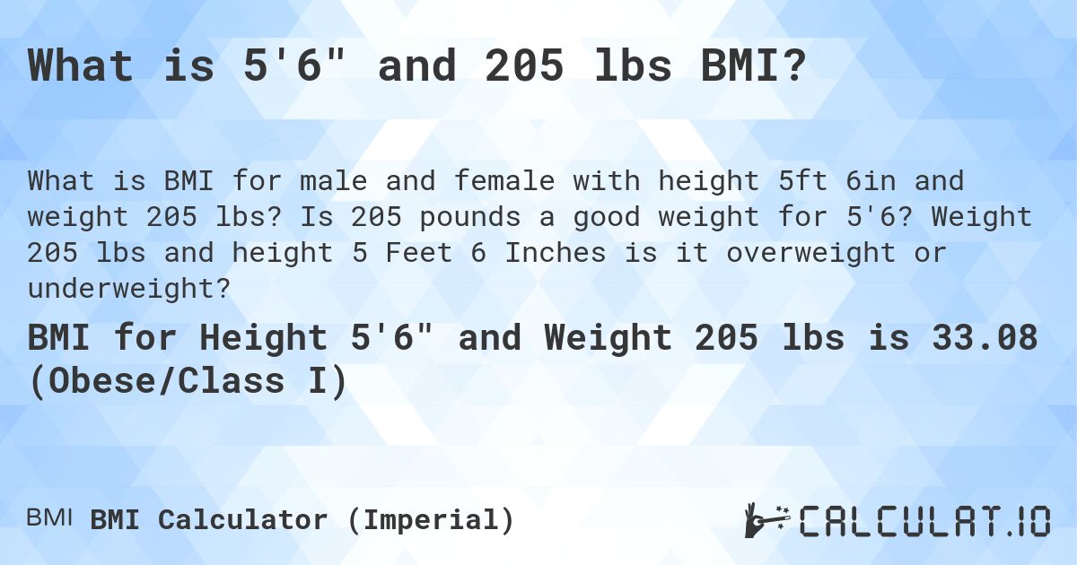 What is 5'6 and 205 lbs BMI?. Is 205 pounds a good weight for 5'6? Weight 205 lbs and height 5 Feet 6 Inches is it overweight or underweight?