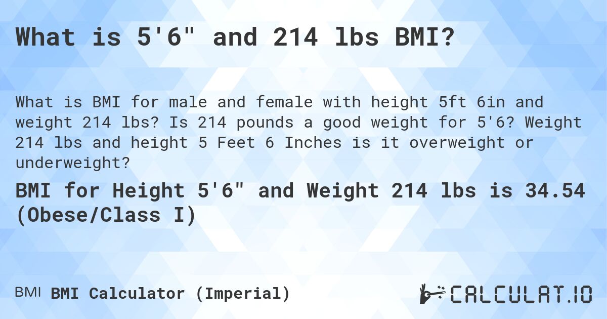 What is 5'6 and 214 lbs BMI?. Is 214 pounds a good weight for 5'6? Weight 214 lbs and height 5 Feet 6 Inches is it overweight or underweight?