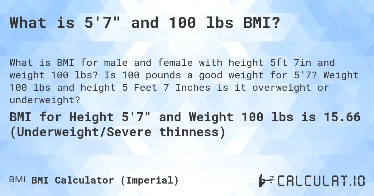 What is 5'7 and 100 lbs BMI?. Is 100 pounds a good weight for 5'7? Weight 100 lbs and height 5 Feet 7 Inches is it overweight or underweight?