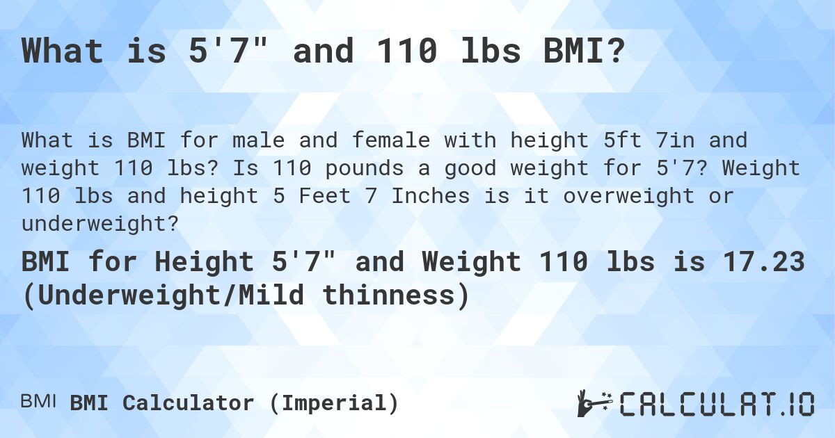 What is 5'7 and 110 lbs BMI?. Is 110 pounds a good weight for 5'7? Weight 110 lbs and height 5 Feet 7 Inches is it overweight or underweight?