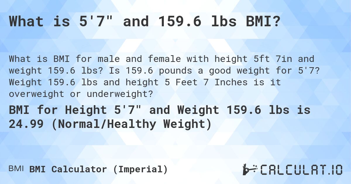 What is 5'7 and 159.6 lbs BMI?. Is 159.6 pounds a good weight for 5'7? Weight 159.6 lbs and height 5 Feet 7 Inches is it overweight or underweight?