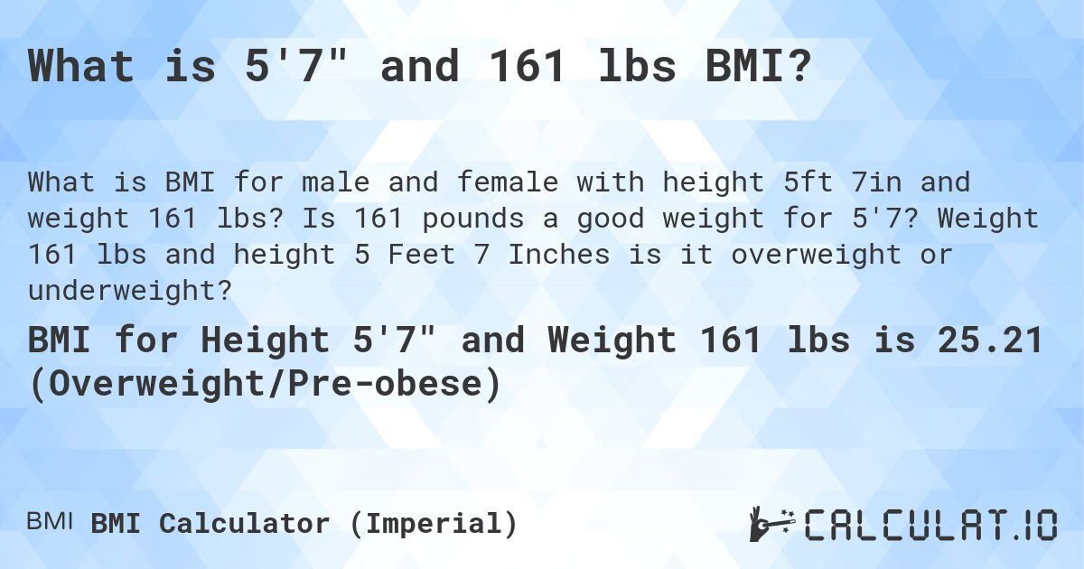 What is 5'7 and 161 lbs BMI?. Is 161 pounds a good weight for 5'7? Weight 161 lbs and height 5 Feet 7 Inches is it overweight or underweight?