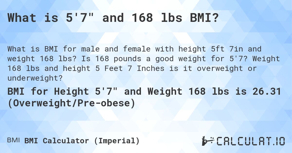 What is 5'7 and 168 lbs BMI?. Is 168 pounds a good weight for 5'7? Weight 168 lbs and height 5 Feet 7 Inches is it overweight or underweight?