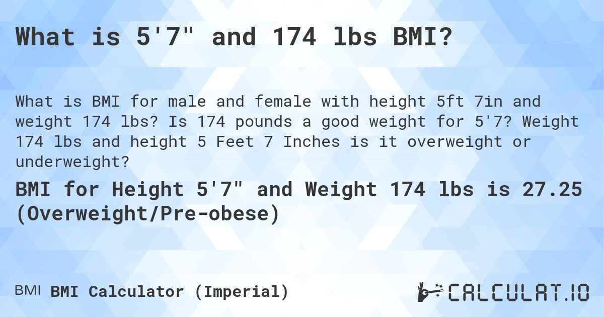 What is 5'7 and 174 lbs BMI?. Is 174 pounds a good weight for 5'7? Weight 174 lbs and height 5 Feet 7 Inches is it overweight or underweight?