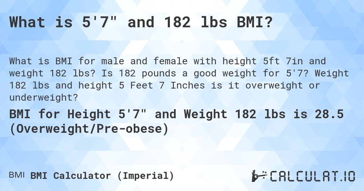What is 5'7 and 182 lbs BMI?. Is 182 pounds a good weight for 5'7? Weight 182 lbs and height 5 Feet 7 Inches is it overweight or underweight?