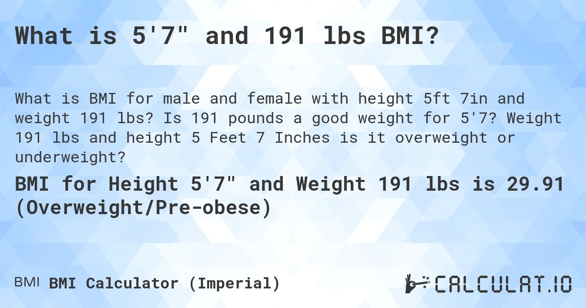 What is 5'7 and 191 lbs BMI?. Is 191 pounds a good weight for 5'7? Weight 191 lbs and height 5 Feet 7 Inches is it overweight or underweight?