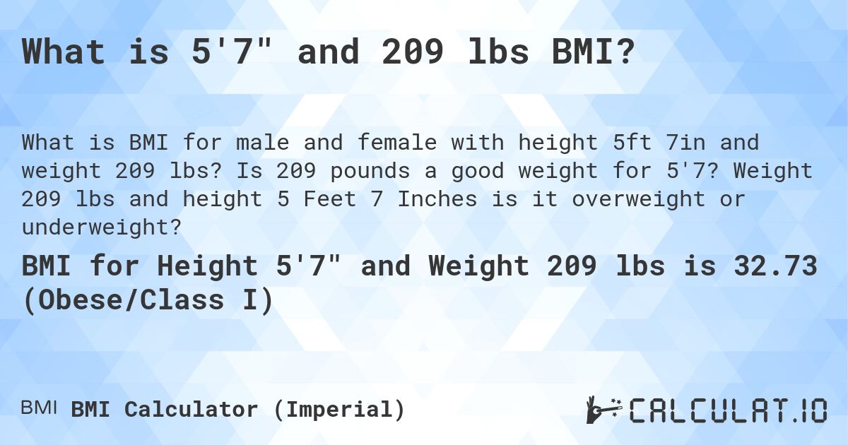 What is 5'7 and 209 lbs BMI?. Is 209 pounds a good weight for 5'7? Weight 209 lbs and height 5 Feet 7 Inches is it overweight or underweight?