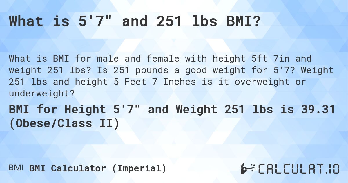 What is 5'7 and 251 lbs BMI?. Is 251 pounds a good weight for 5'7? Weight 251 lbs and height 5 Feet 7 Inches is it overweight or underweight?