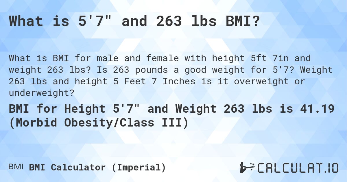 What is 5'7 and 263 lbs BMI?. Is 263 pounds a good weight for 5'7? Weight 263 lbs and height 5 Feet 7 Inches is it overweight or underweight?