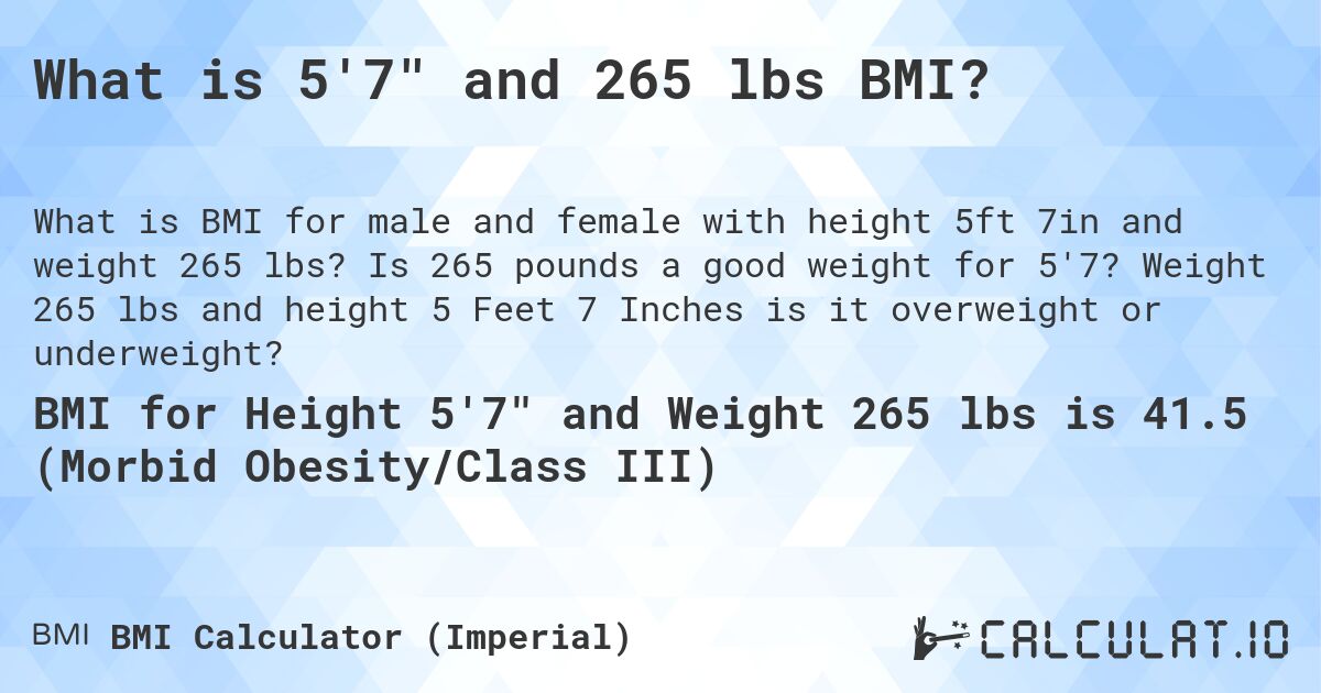 What is 5'7 and 265 lbs BMI?. Is 265 pounds a good weight for 5'7? Weight 265 lbs and height 5 Feet 7 Inches is it overweight or underweight?