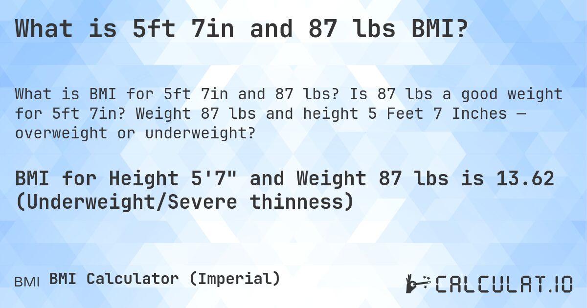 What is 5ft 7in and 87 lbs BMI?. Is 87 lbs a good weight for 5ft 7in? Weight 87 lbs and height 5 Feet 7 Inches — overweight or underweight?