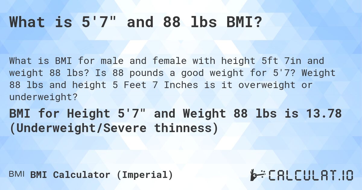 What is 5'7 and 88 lbs BMI?. Is 88 pounds a good weight for 5'7? Weight 88 lbs and height 5 Feet 7 Inches is it overweight or underweight?