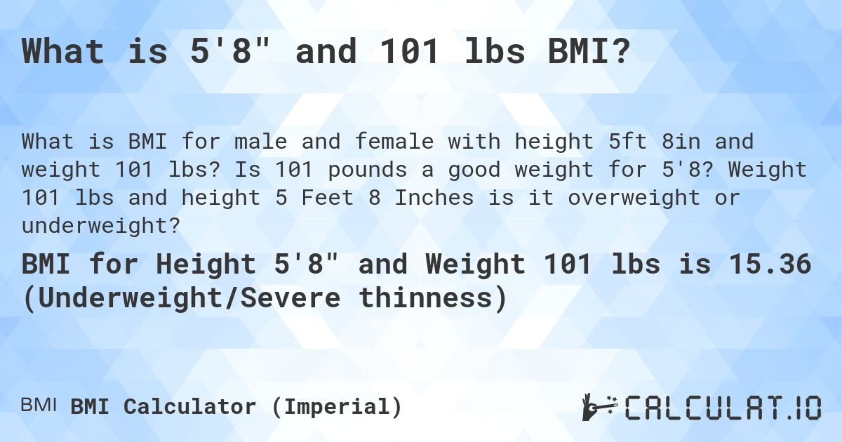What is 5'8 and 101 lbs BMI?. Is 101 pounds a good weight for 5'8? Weight 101 lbs and height 5 Feet 8 Inches is it overweight or underweight?