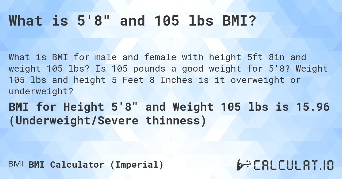 What is 5'8 and 105 lbs BMI?. Is 105 pounds a good weight for 5'8? Weight 105 lbs and height 5 Feet 8 Inches is it overweight or underweight?