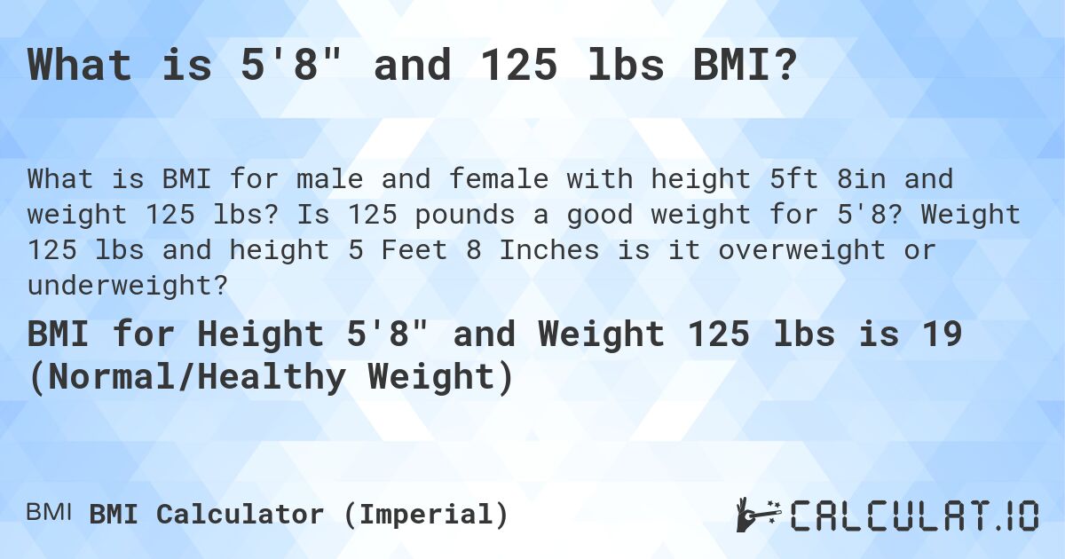 What is 5'8 and 125 lbs BMI?. Is 125 pounds a good weight for 5'8? Weight 125 lbs and height 5 Feet 8 Inches is it overweight or underweight?