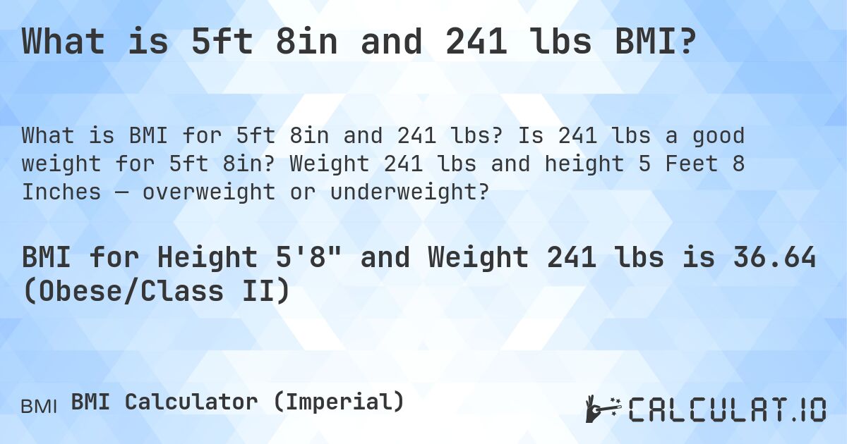 What is 5ft 8in and 241 lbs BMI?. Is 241 lbs a good weight for 5ft 8in? Weight 241 lbs and height 5 Feet 8 Inches — overweight or underweight?
